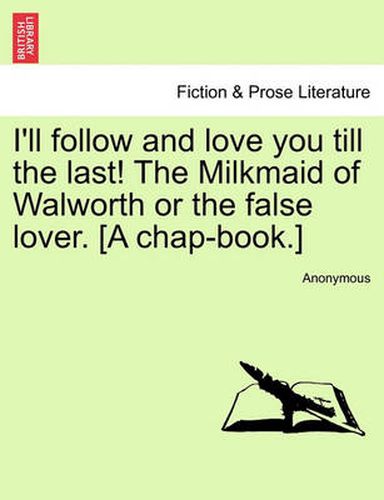 Cover image for I'll Follow and Love You Till the Last! the Milkmaid of Walworth or the False Lover. [A Chap-Book.]