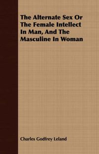 Cover image for The Alternate Sex Or The Female Intellect In Man, And The Masculine In Woman