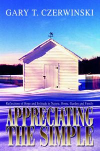 Cover image for Appreciating the Simple: Reflections of Hope and Solitude in Nature, Home, Garden and Family