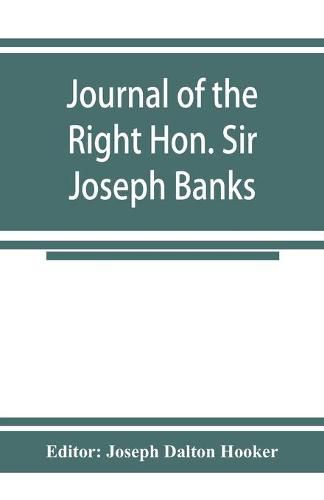 Cover image for Journal of the Right Hon. Sir Joseph Banks; during Captain Cook's first voyage in H.M.S. Endeavour in 1768-71 to Terra del Fuego, Otahite, New Zealand, Australia, the Dutch East Indies, etc.
