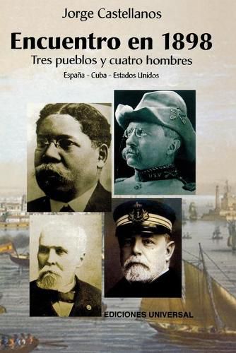 Cover image for ENCUENTRO EN 1898. TRES PUEBLOS Y CUATRO HOMBRE (Espana - Cuba - Estados Unidos / Pascual Cervera - Calixto Garcia - Theodore Roosevelt - Juan Gualberto Gomez)
