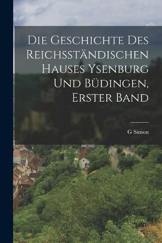 Cover image for Die Geschichte Des Reichsstaendischen Hauses Ysenburg Und Buedingen, Erster Band