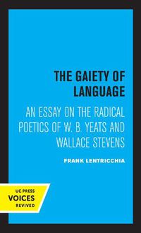 Cover image for The Gaiety of Language: An Essay on the Radical Poetics of W. B. Yeats and Wallace Stevens