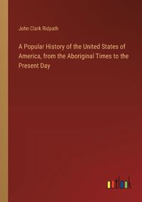 Cover image for A Popular History of the United States of America, from the Aboriginal Times to the Present Day