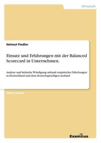 Einsatz und Erfahrungen mit der Balanced Scorecard in Unternehmen.: Analyse und kritische Wurdigung anhand empirischer Erhebungen in Deutschland und dem deutschsprachigen Ausland
