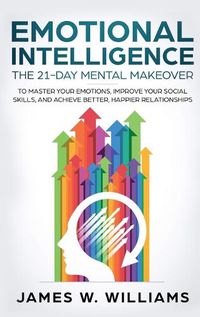 Cover image for Emotional Intelligence: The 21-Day Mental Makeover to Master Your Emotions, Improve Your Social Skills, and Achieve Better, Happier Relationships (Practical Emotional Intelligence)