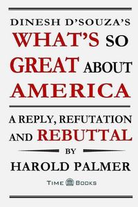 Cover image for Dinesh D'Souza's What's So Great About America: A Reply, Refutation and Rebuttal