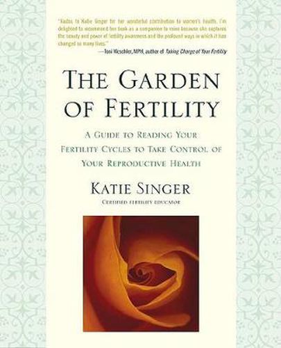 Cover image for The Garden of Fertility: A Guide to Charting Your Fertility Signals to Prevent or Achieve Pregnancy- Naturally-and to Gauge Your Reproduction Health