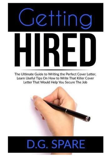 Cover image for Getting Hired: The Ultimate Guide to Writing the Perfect Cover Letter, Learn Useful Tips On How to Write That Killer Cover Letter That Would Help You Secure The Job