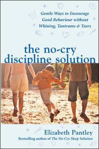 Cover image for The No-Cry Discipline Solution. Gentle Ways to Encourage Good Behaviour without Whining, Tantrums and Tears (UK Ed)