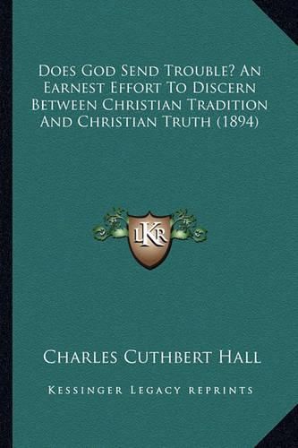 Cover image for Does God Send Trouble? an Earnest Effort to Discern Between Christian Tradition and Christian Truth (1894)