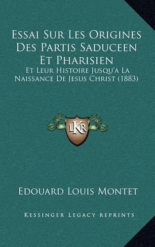 Essai Sur Les Origines Des Partis Saduceen Et Pharisien: Et Leur Histoire Jusqu'a La Naissance de Jesus Christ (1883)