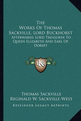 The Works of Thomas Sackville, Lord Buckhorst: Afterwards Lord Treasurer to Queen Elizabeth and Earl of Dorset