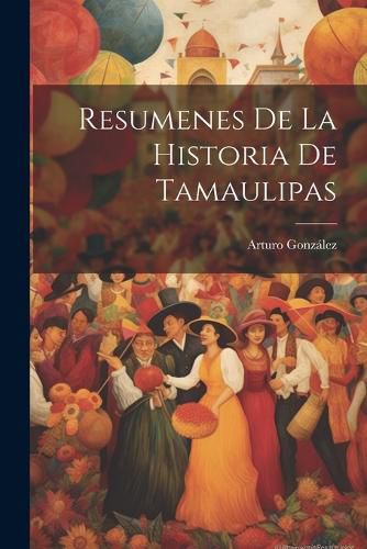 Cover image for Resumenes De La Historia De Tamaulipas