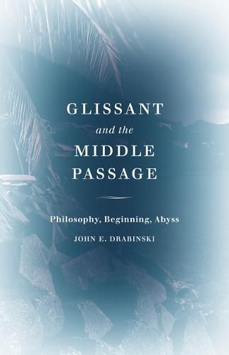 Glissant and the Middle Passage: Philosophy, Beginning, Abyss