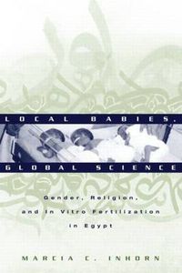 Cover image for Local Babies, Global Science: Gender, Religion, and In Vitro Fertilization in Egypt