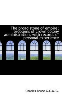 Cover image for The Broad Stone of Empire; Problems of Crown Colony Administration, with Records of Personal Experie