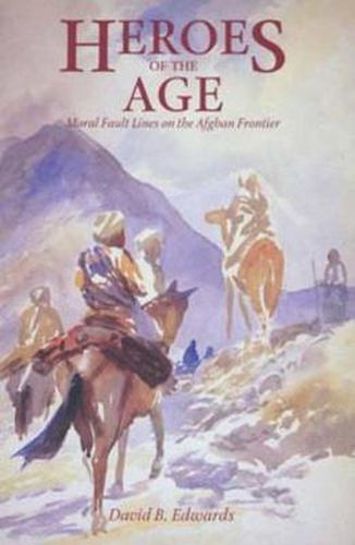 Cover image for Heroes of the Age: Moral Fault Lines on the Afghan Frontier