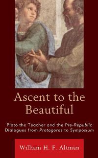 Cover image for Ascent to the Beautiful: Plato the Teacher and the Pre-Republic Dialogues from Protagoras to Symposium