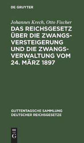 Das Reichsgesetz UEber Die Zwangsversteigerung Und Die Zwangsverwaltung Vom 24. Marz 1897: Nebst Dem Einfuhrungsgesetze