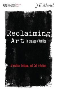 Cover image for Reclaiming Art in the Age of Artifice: A Treatise, Critique, and Call to Action