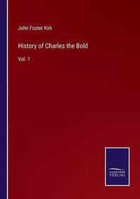 Cover image for History of Charles the Bold: Vol. 1