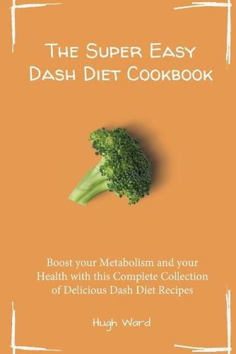 Cover image for The Super Easy Dash Diet Cookbook: Boost your Metabolism and your Health with this Complete Collection of Delicious Dash Diet Recipes