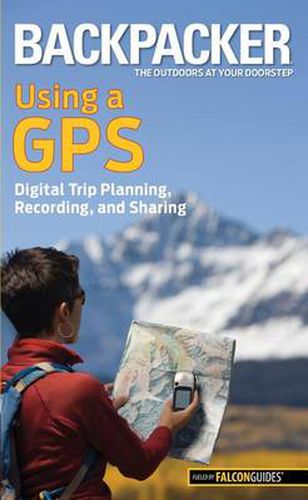 Cover image for Backpacker magazine's Using a GPS: Digital Trip Planning, Recording, And Sharing