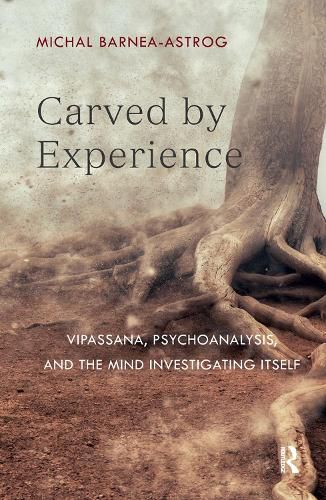 Cover image for Carved by Experience: Vipassana, Psychoanalysis, and the Mind Investigating Itself