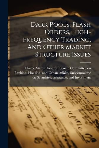 Cover image for Dark Pools, Flash Orders, High-frequency Trading, And Other Market Structure Issues