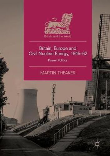 Cover image for Britain, Europe and Civil Nuclear Energy, 1945-62: Power Politics