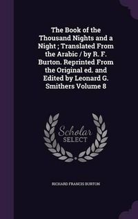 Cover image for The Book of the Thousand Nights and a Night; Translated from the Arabic / By R. F. Burton. Reprinted from the Original Ed. and Edited by Leonard G. Smithers Volume 8