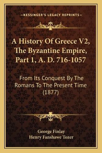 Cover image for A History Of Greece V2, The Byzantine Empire, Part 1, A. D. 716-1057