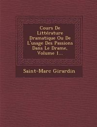 Cover image for Cours de Litterature Dramatique Ou de L'Usage Des Passions Dans Le Drame, Volume 1...