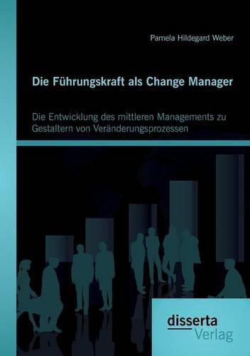 Cover image for Die Fuhrungskraft als Change Manager: Die Entwicklung des mittleren Managements zu Gestaltern von Veranderungsprozessen