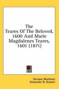 Cover image for The Teares of the Beloved, 1600 and Marie Magdalenes Teares, 1601 (1871)