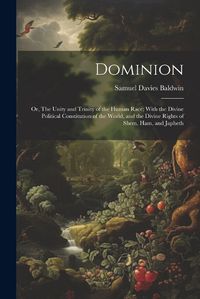 Cover image for Dominion; or, The Unity and Trinity of the Human Race; With the Divine Political Constitution of the World, and the Divine Rights of Shem, Ham, and Japheth