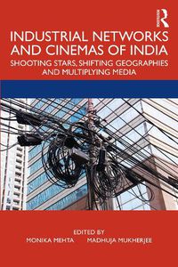 Cover image for Industrial Networks and Cinemas of India: Shooting Stars, Shifting Geographies and Multiplying Media