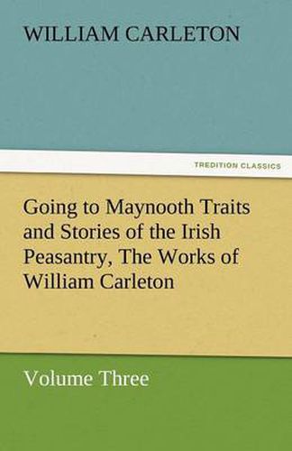 Cover image for Going to Maynooth Traits and Stories of the Irish Peasantry, the Works of William Carleton, Volume Three