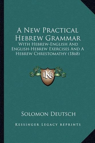 Cover image for A New Practical Hebrew Grammar: With Hebrew-English and English-Hebrew Exercises and a Hebrew Chrestomathy (1868)