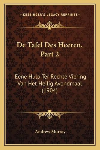 Cover image for de Tafel Des Heeren, Part 2: Eene Hulp Ter Rechte Viering Van Het Heilig Avondmaal (1904)