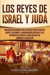 Cover image for Los Reyes de Israel y Juda: Una guia fascinante del antiguo reino judio de David y Salomon, la monarquia dividida y las conquistas asirias y babilonicas de Samaria y Jerusalen