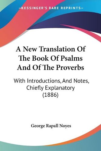 Cover image for A New Translation of the Book of Psalms and of the Proverbs: With Introductions, and Notes, Chiefly Explanatory (1886)