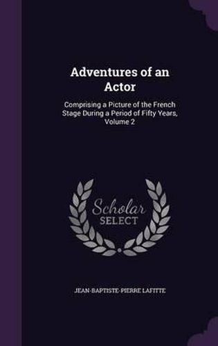 Adventures of an Actor: Comprising a Picture of the French Stage During a Period of Fifty Years, Volume 2