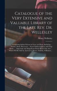 Cover image for Catalogue of the Very Extensive and Valuable Library of the Late Rev. Dr. Wellesley