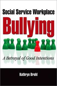 Cover image for Social Service Workplace Bullying: A Betrayal of Good Intentions