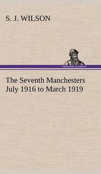 Cover image for The Seventh Manchesters July 1916 to March 1919