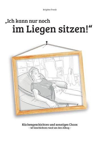 Cover image for Ich kann nur noch im Liegen sitzen: Kuchengeschichten und sonstiges Chaos