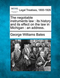 Cover image for The Negotiable Instruments Law: Its History and Its Effect on the Law in Michigan: An Address.