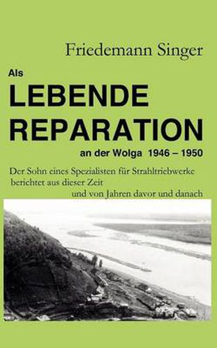 Cover image for Als Lebende Reparation an der Wolga 1946 - 1950: Der Sohn eines Spezialisten fur Strahltriebwerke berichtet aus dieser Zeit und von Jahren davor und danach